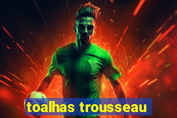 toalhas trousseau